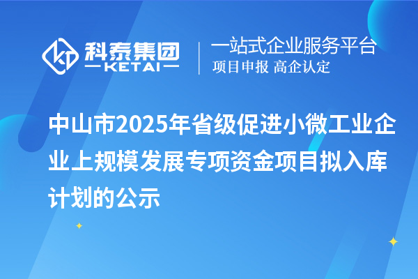 中山市2025年省級(jí)促進(jìn)小微工業(yè)企業(yè)上規(guī)模發(fā)展專(zhuān)項(xiàng)資金項(xiàng)目擬入庫(kù)計(jì)劃的公示
