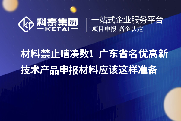 材料禁止瞎湊數(shù)！廣東省名優(yōu)高新技術(shù)產(chǎn)品申報材料應該這樣準備