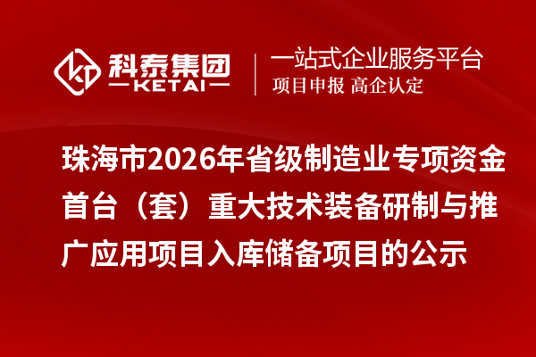 珠海市2026年省級制造業(yè)專項(xiàng)資金首臺（套）重大技術(shù)裝備研制與推廣應(yīng)用項(xiàng)目入庫儲備項(xiàng)目的公示