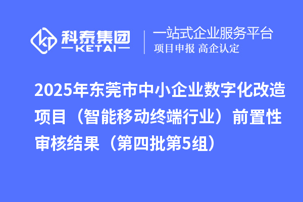 2025年東莞市中小企業(yè)數(shù)字化改造項目（智能移動終端行業(yè)）前置性審核結(jié)果（第四批第5組）