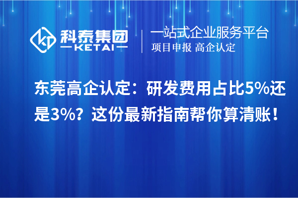 東莞高企認定：研發(fā)費用占比5%還是3%？這份最新指南幫你算清賬！