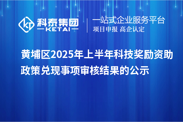黃埔區(qū)2025年上半年科技獎(jiǎng)勵(lì)資助政策兌現(xiàn)事項(xiàng)審核結(jié)果的公示