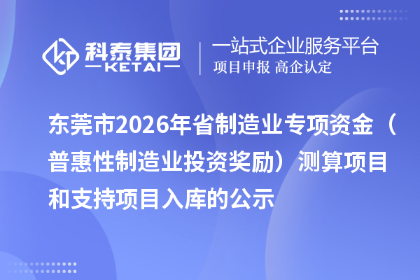 東莞市2026年省制造業(yè)專項(xiàng)資金（普惠性制造業(yè)投資獎(jiǎng)勵(lì)）測算項(xiàng)目和支持項(xiàng)目入庫的公示