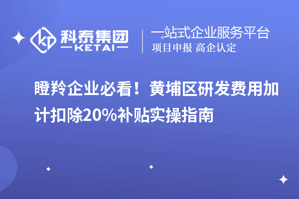 瞪羚企業(yè)必看！黃埔區(qū)研發(fā)費用加計扣除20%補貼實操指南