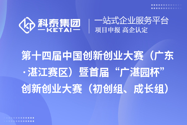 第十四屆中國創(chuàng)新創(chuàng)業(yè)大賽（廣東·湛江賽區(qū)）暨首屆“廣湛園杯”創(chuàng)新創(chuàng)業(yè)大賽（初創(chuàng)組、成長組）擬晉級復(fù)賽企業(yè)名單公示