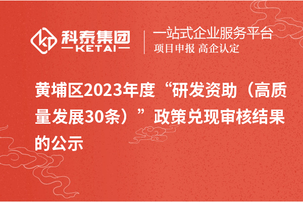 黃埔區(qū)2023年度“研發(fā)資助(高質(zhì)量發(fā)展30條)”政策兌現(xiàn)審核結(jié)果的公示