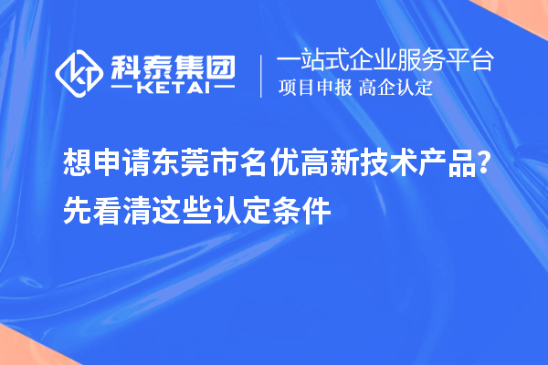 想申請(qǐng)東莞市<a href=http://www.0753rcw.com/fuwu/mingyougaopin.html target=_blank class=infotextkey>名優(yōu)高新技術(shù)產(chǎn)品</a>？先看清這些認(rèn)定條件