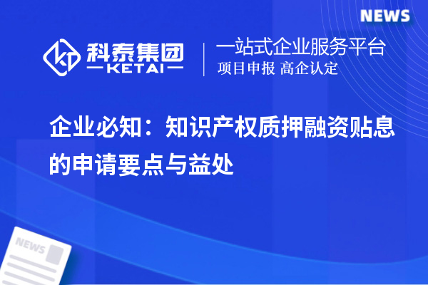 企業(yè)必知：知識產(chǎn)權(quán)質(zhì)押融資貼息的申請要點與益處