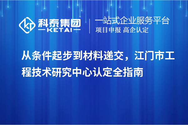 從條件起步到材料遞交，江門市工程技術研究中心認定全指南