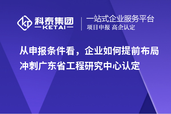 從申報條件看，企業(yè)如何提前布局沖刺廣東省工程研究中心認(rèn)定