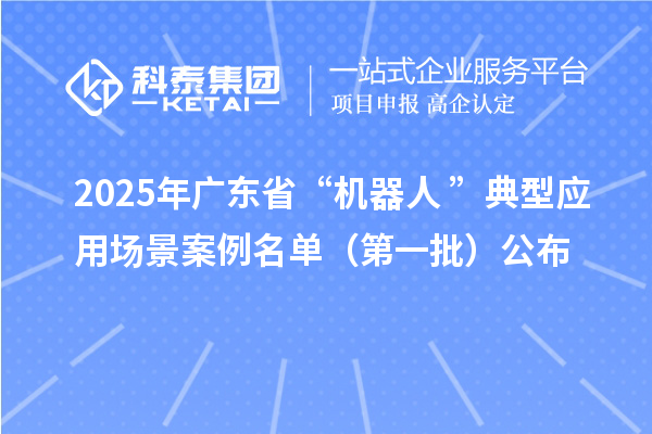 2025年廣東省“機(jī)器人+”典型應(yīng)用場景案例名單（第一批）公布