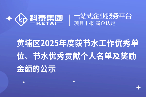 黃埔區(qū)2025年度獲節(jié)水工作優(yōu)秀單位、節(jié)水優(yōu)秀貢獻個人名單及獎勵金額的公示