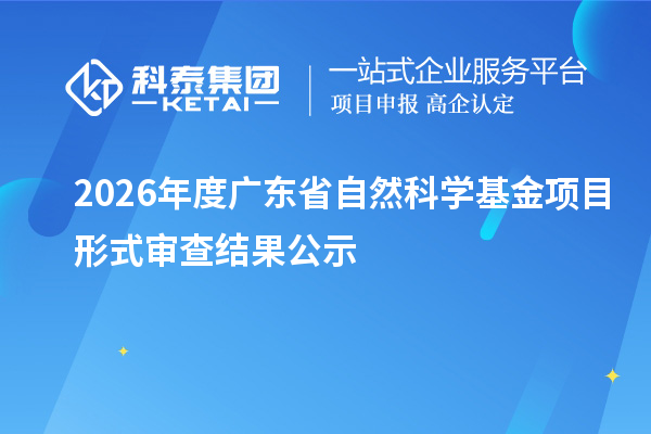 2026年度廣東省自然科學(xué)基金項(xiàng)目形式審查結(jié)果公示