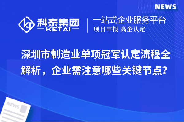 深圳市制造業(yè)單項(xiàng)冠軍認(rèn)定流程全解析，企業(yè)需注意哪些關(guān)鍵節(jié)點(diǎn)？