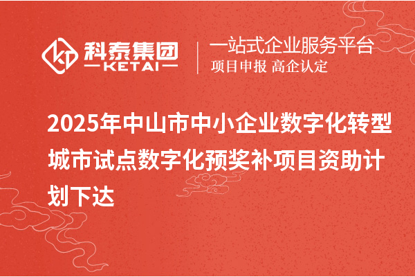 2025年中山市中小企業(yè)數(shù)字化轉(zhuǎn)型城市試點(diǎn)數(shù)字化預(yù)獎(jiǎng)補(bǔ)項(xiàng)目資助計(jì)劃下達(dá)