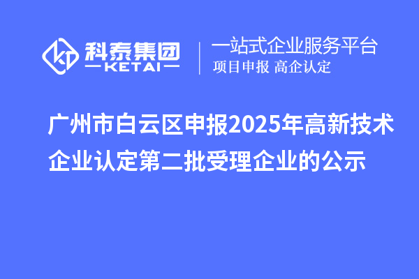 廣州市白云區(qū)申報2025年高新技術企業(yè)認定第二批受理企業(yè)的公示