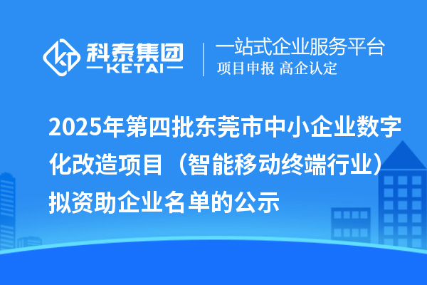 2025年第四批東莞市中小企業(yè)數(shù)字化改造項目(智能移動終端行業(yè))擬資助企業(yè)名單的公示