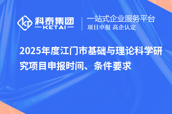 2025年度江門市基礎(chǔ)與理論科學(xué)研究項目申報時間、條件要求