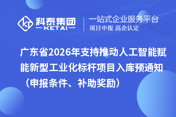 廣東省2026年省級制造業(yè)專項資金支持推動人工智能賦能新型工業(yè)化標桿項目入庫預通知（申報條件、補助獎勵）