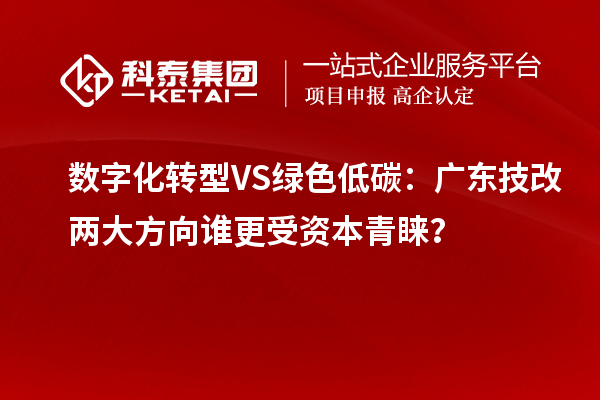 數(shù)字化轉(zhuǎn)型VS綠色低碳：廣東技改兩大方向誰更受資本青睞？