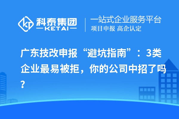 廣東技改申報“避坑指南”：3類企業(yè)最易被拒，你的公司中招了嗎？