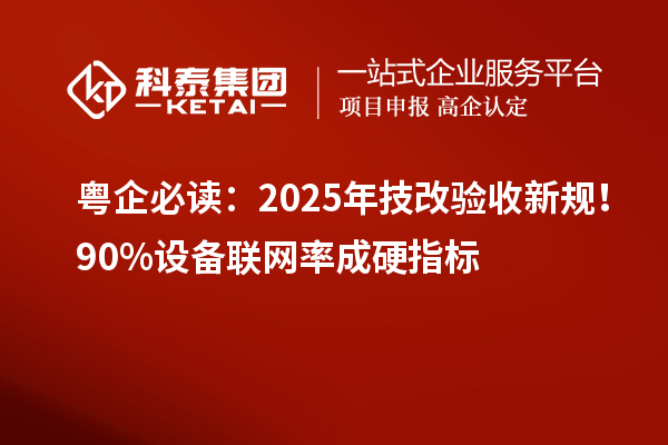 粵企必讀：2025年技改驗(yàn)收新規(guī)！90%設(shè)備聯(lián)網(wǎng)率成硬指標(biāo)
