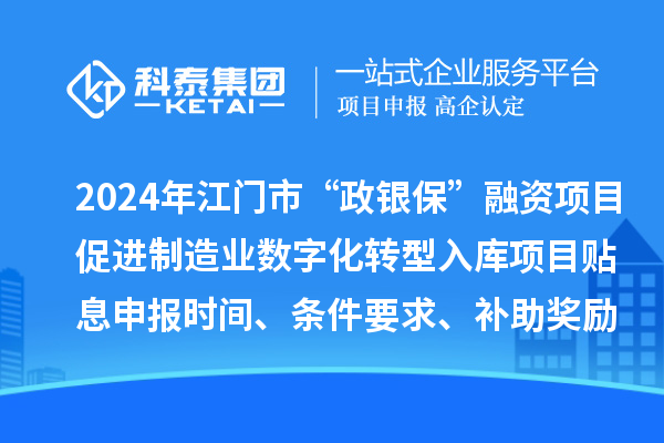 2024年江門市“政銀?！比谫Y項(xiàng)目促進(jìn)制造業(yè)數(shù)字化轉(zhuǎn)型入庫項(xiàng)目貼息申報時間、條件要求、補(bǔ)助獎勵