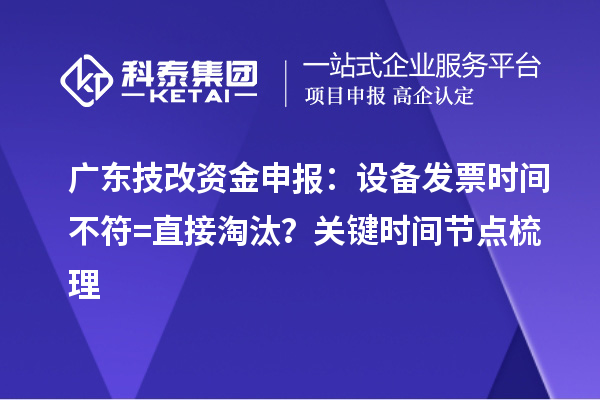 廣東技改資金申報(bào)：設(shè)備發(fā)票時(shí)間不符=直接淘汰？關(guān)鍵時(shí)間節(jié)點(diǎn)梳理