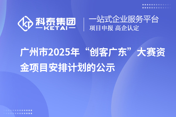 廣州市2025年“創(chuàng)客廣東”大賽資金項(xiàng)目安排計(jì)劃的公示