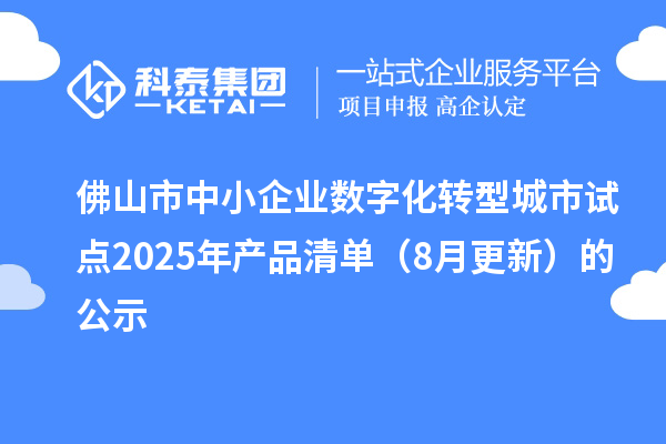佛山市中小企業(yè)數(shù)字化轉(zhuǎn)型城市試點2025年產(chǎn)品清單（8月更新）的公示