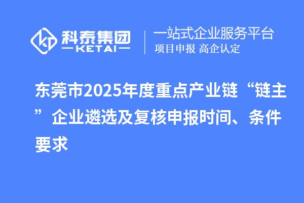 東莞市2025年度重點產(chǎn)業(yè)鏈“鏈主”企業(yè)遴選及復核申報時間、條件要求