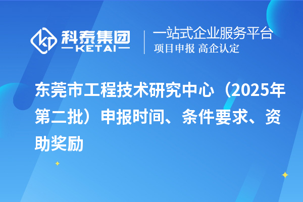 東莞市工程技術研究中心（2025年第二批）申報時間、條件要求、資助獎勵