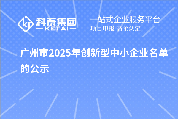 廣州市2025年創(chuàng)新型中小企業(yè)名單的公示