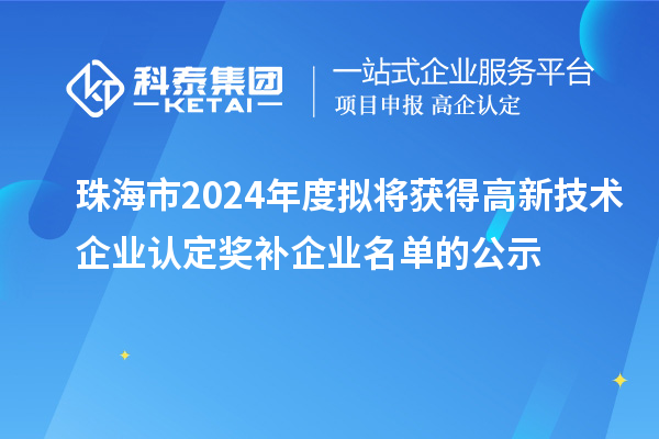 珠海市2024年度擬將獲得高新技術(shù)企業(yè)認(rèn)定獎補企業(yè)名單的公示