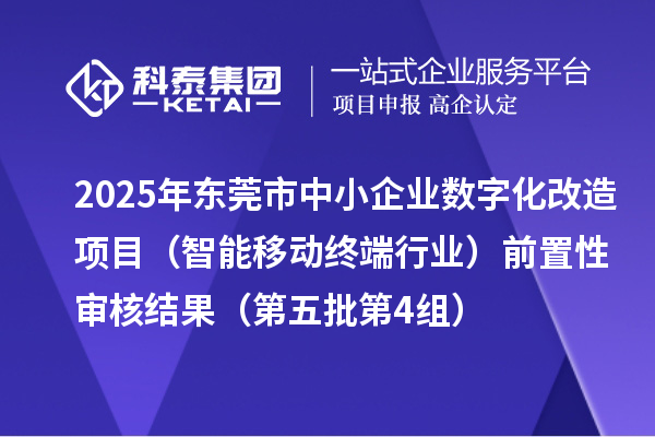 2025年東莞市中小企業(yè)數(shù)字化改造項目（智能移動終端行業(yè)）前置性審核結(jié)果（第五批第4組）