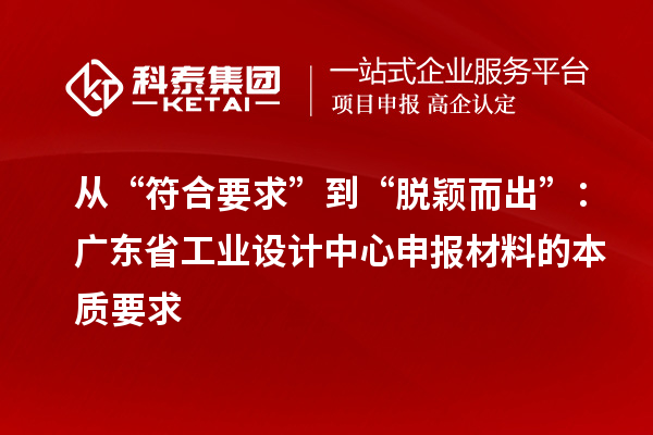 從“符合要求”到“脫穎而出”：廣東省工業(yè)設(shè)計(jì)中心申報(bào)材料的本質(zhì)要求
