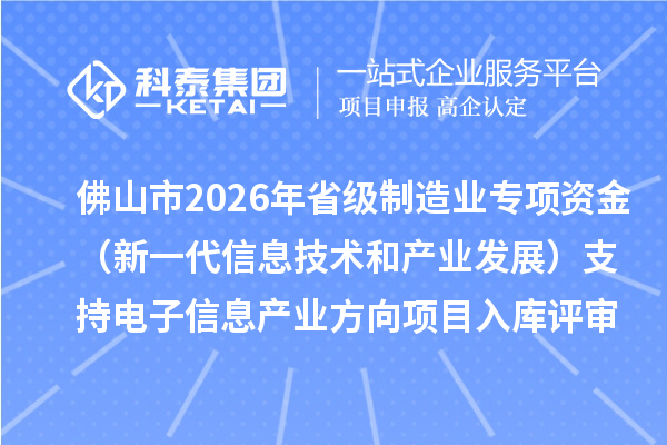 佛山市2026年省級制造業(yè)專項資金（新一代信息技術和產業(yè)發(fā)展）支持電子信息產業(yè)方向項目入庫評審結果的公示
