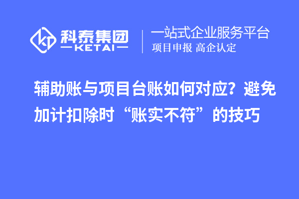 輔助賬與項目臺賬如何對應(yīng)？避免加計扣除時“賬實不符”的技巧