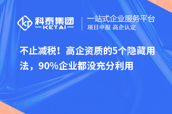 不止減稅！高企資質(zhì)的5個隱藏用法，90%企業(yè)都沒充分利用