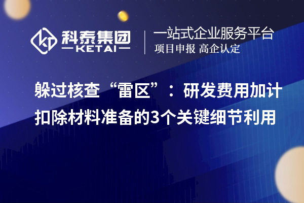 躲過核查“雷區(qū)”：研發(fā)費(fèi)用加計扣除材料準(zhǔn)備的3個關(guān)鍵細(xì)節(jié)利用