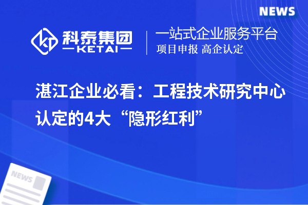 湛江企業(yè)必看:工程技術(shù)研究中心認(rèn)定的4大“隱形紅利”