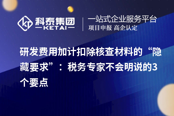 研發(fā)費(fèi)用加計扣除核查材料的“隱藏要求”：稅務(wù)專家不會明說的3個要點