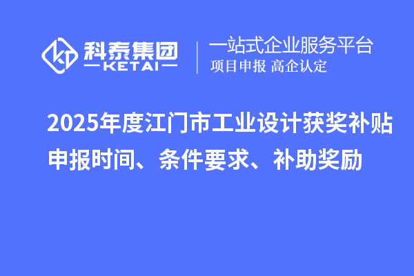 2025年度江門市工業(yè)設(shè)計(jì)獲獎(jiǎng)補(bǔ)貼申報(bào)時(shí)間、條件要求、補(bǔ)助獎(jiǎng)勵(lì)