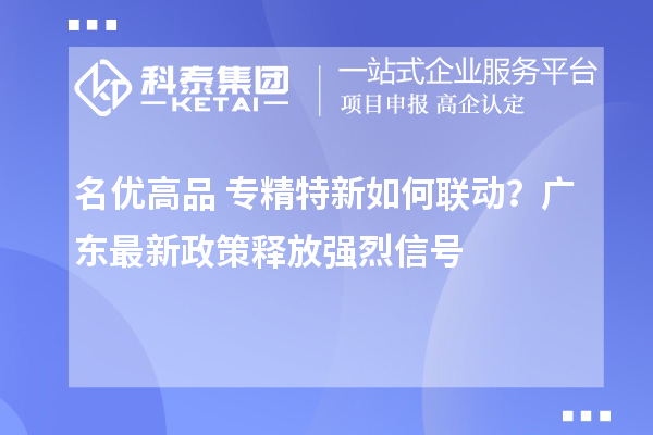 名優(yōu)高品+專精特新如何聯(lián)動(dòng)?廣東最新政策釋放強(qiáng)烈信號(hào)