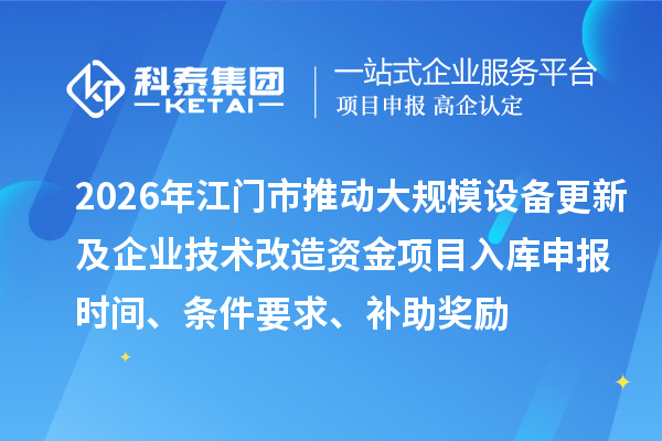 2026年江門市推動大規(guī)模設(shè)備更新及企業(yè)技術(shù)改造資金項(xiàng)目入庫申報(bào)時間、條件要求、補(bǔ)助獎勵