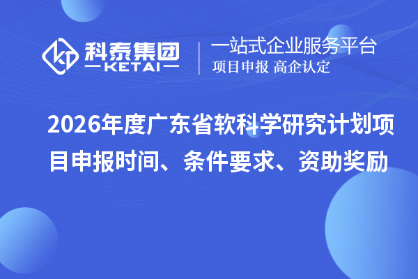 2026年度廣東省軟科學(xué)研究計劃項目申報時間、條件要求、資助獎勵