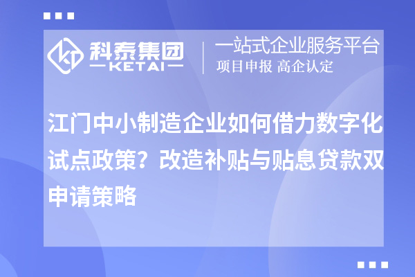 江門中小制造企業(yè)如何借力數(shù)字化試點政策？改造補貼與貼息貸款雙申請策略