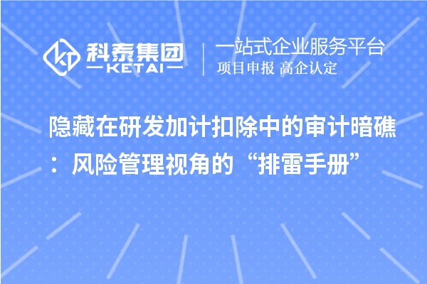 隱藏在研發(fā)加計扣除中的審計暗礁：風(fēng)險管理視角的“排雷手冊”