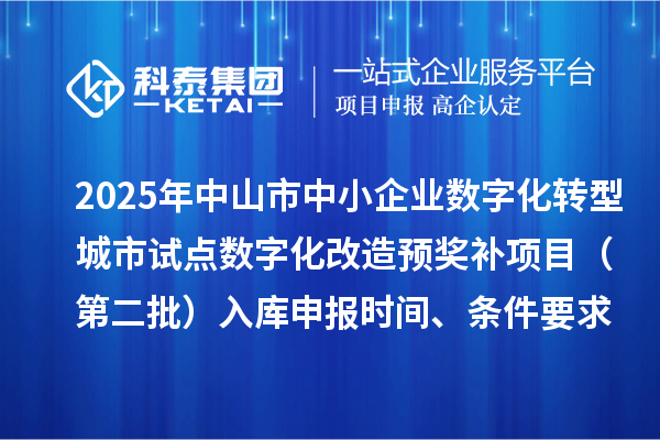 2025年中山市中小企業(yè)數(shù)字化轉(zhuǎn)型城市試點(diǎn)數(shù)字化改造預(yù)獎(jiǎng)補(bǔ)項(xiàng)目（第二批）入庫(kù)申報(bào)時(shí)間、條件要求、 補(bǔ)助獎(jiǎng)勵(lì)