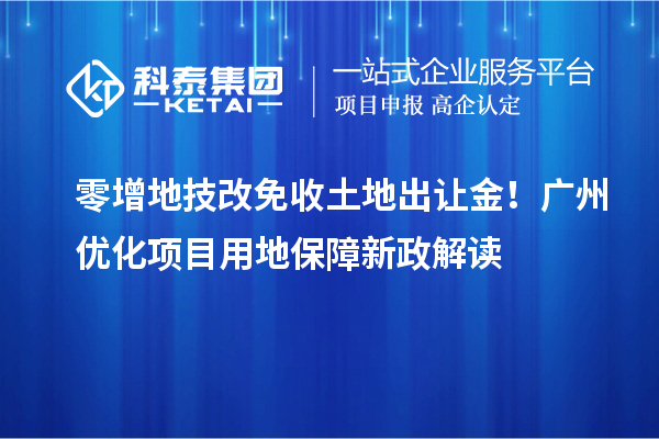 零增地技改免收土地出讓金！廣州優(yōu)化項目用地保障新政解讀